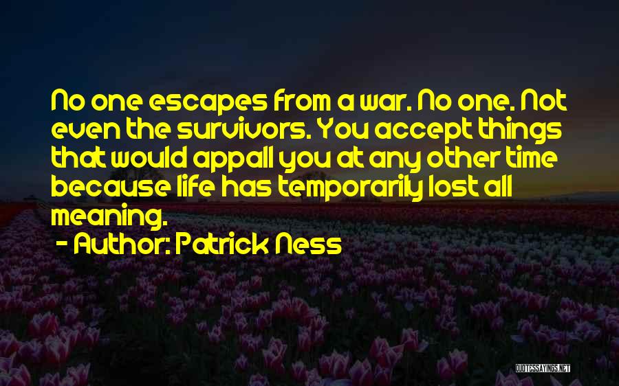 Patrick Ness Quotes: No One Escapes From A War. No One. Not Even The Survivors. You Accept Things That Would Appall You At