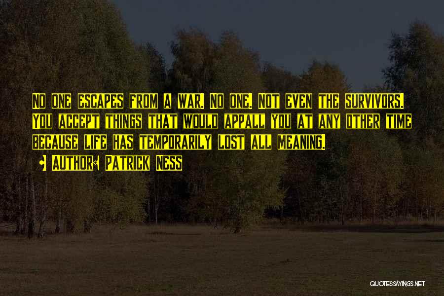 Patrick Ness Quotes: No One Escapes From A War. No One. Not Even The Survivors. You Accept Things That Would Appall You At