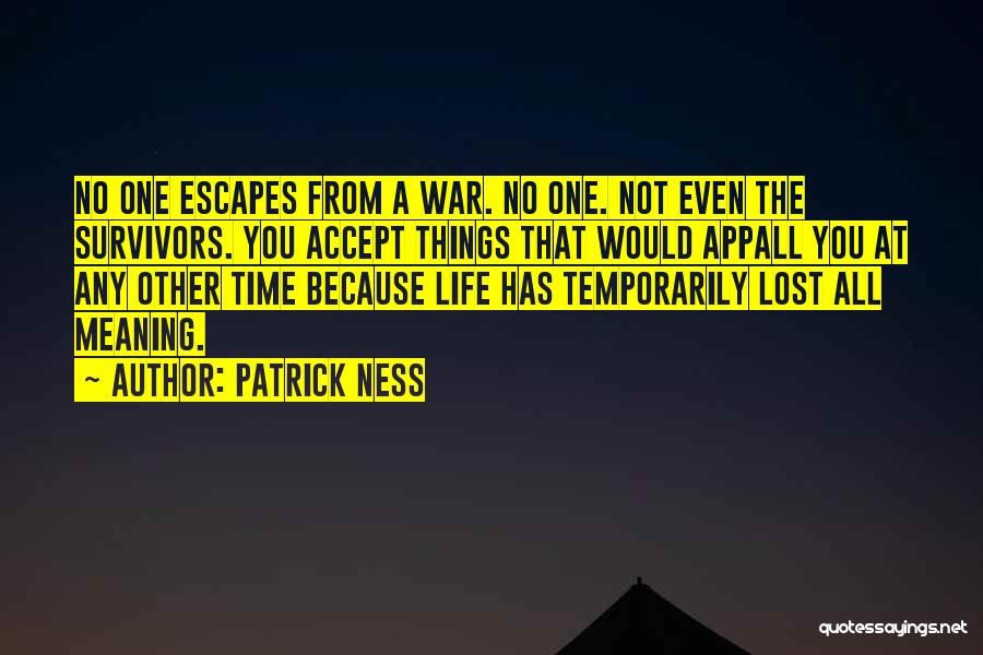 Patrick Ness Quotes: No One Escapes From A War. No One. Not Even The Survivors. You Accept Things That Would Appall You At