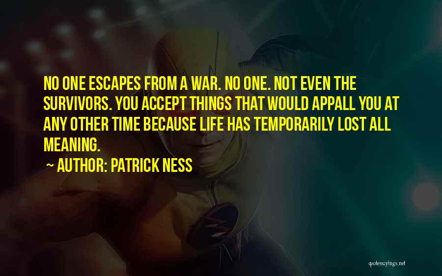 Patrick Ness Quotes: No One Escapes From A War. No One. Not Even The Survivors. You Accept Things That Would Appall You At