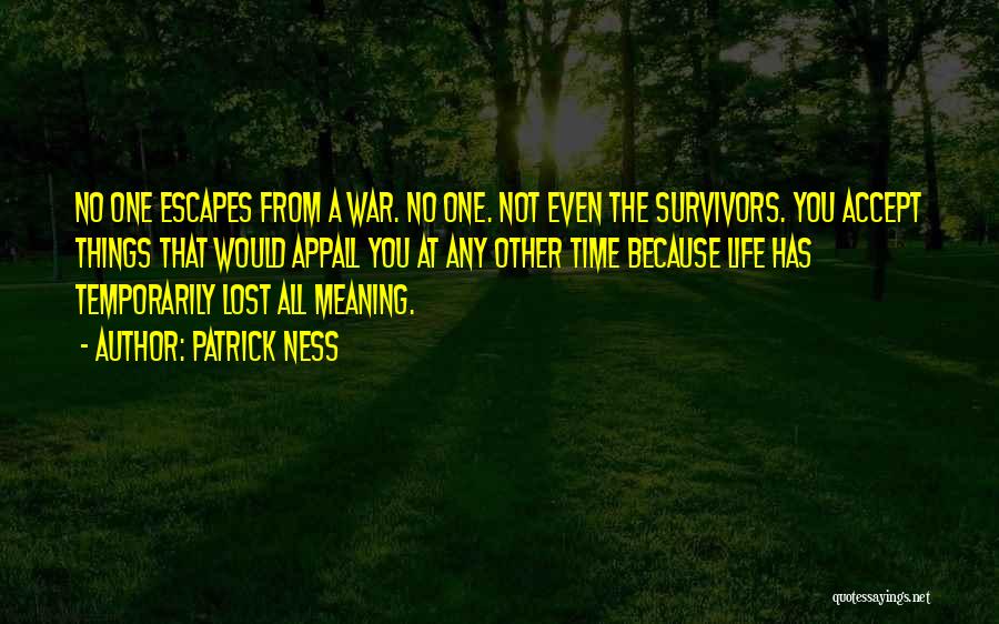 Patrick Ness Quotes: No One Escapes From A War. No One. Not Even The Survivors. You Accept Things That Would Appall You At