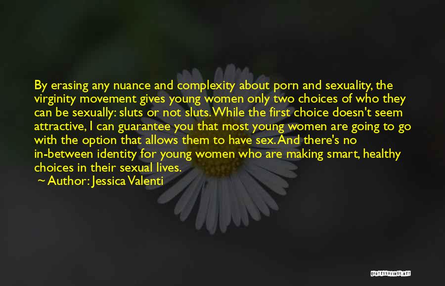 Jessica Valenti Quotes: By Erasing Any Nuance And Complexity About Porn And Sexuality, The Virginity Movement Gives Young Women Only Two Choices Of