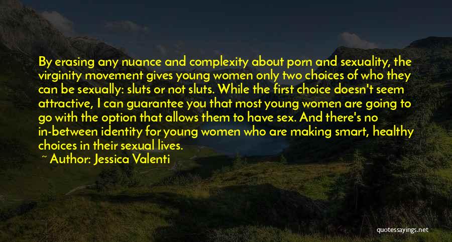 Jessica Valenti Quotes: By Erasing Any Nuance And Complexity About Porn And Sexuality, The Virginity Movement Gives Young Women Only Two Choices Of
