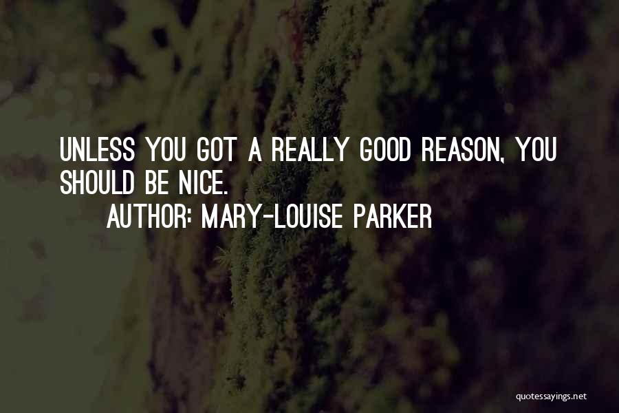Mary-Louise Parker Quotes: Unless You Got A Really Good Reason, You Should Be Nice.