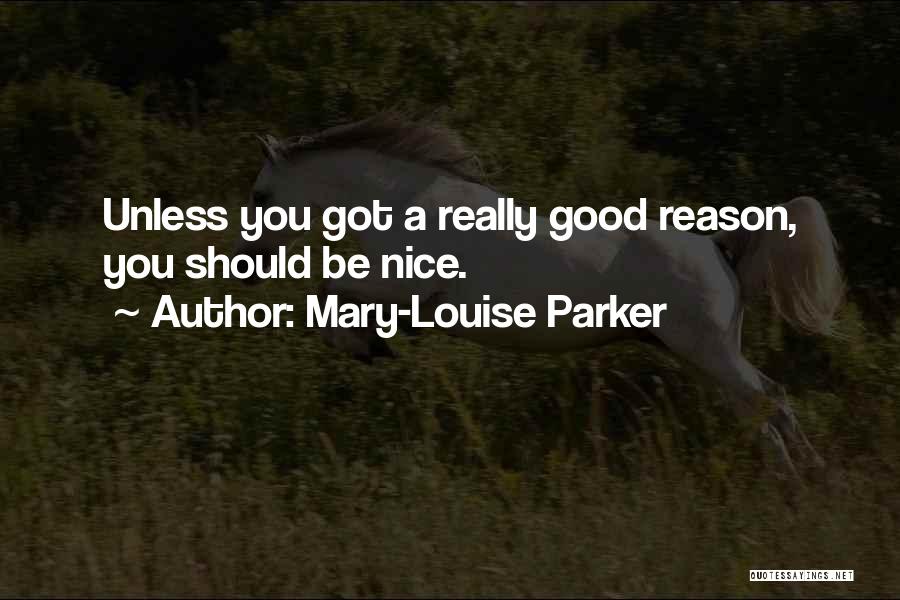 Mary-Louise Parker Quotes: Unless You Got A Really Good Reason, You Should Be Nice.