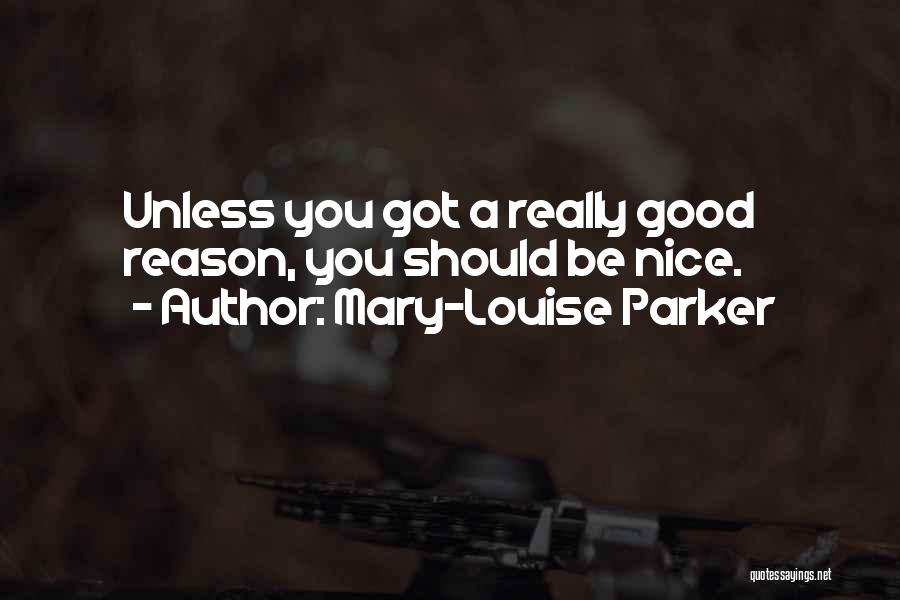 Mary-Louise Parker Quotes: Unless You Got A Really Good Reason, You Should Be Nice.