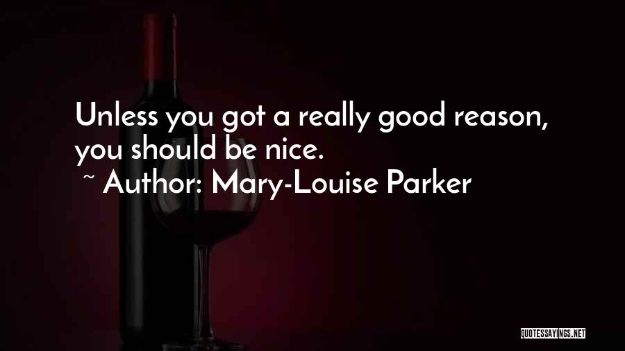 Mary-Louise Parker Quotes: Unless You Got A Really Good Reason, You Should Be Nice.