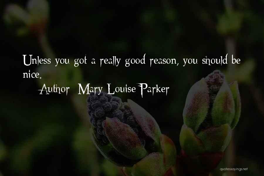 Mary-Louise Parker Quotes: Unless You Got A Really Good Reason, You Should Be Nice.