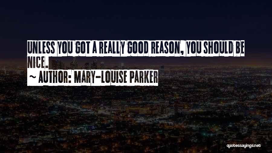 Mary-Louise Parker Quotes: Unless You Got A Really Good Reason, You Should Be Nice.