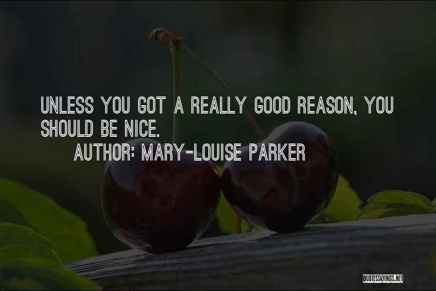 Mary-Louise Parker Quotes: Unless You Got A Really Good Reason, You Should Be Nice.