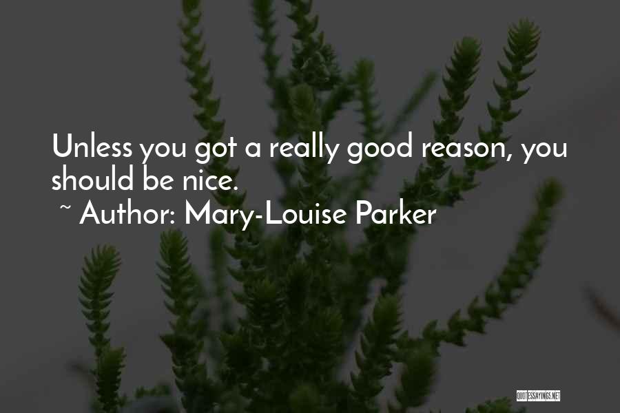 Mary-Louise Parker Quotes: Unless You Got A Really Good Reason, You Should Be Nice.