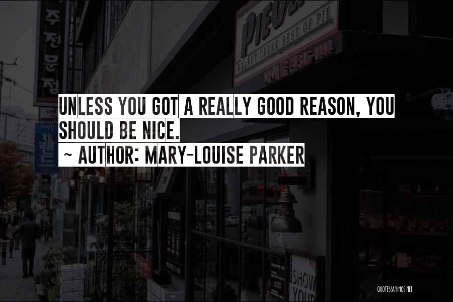 Mary-Louise Parker Quotes: Unless You Got A Really Good Reason, You Should Be Nice.