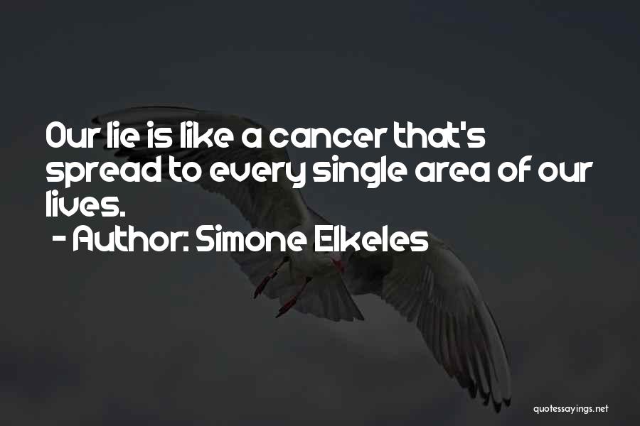 Simone Elkeles Quotes: Our Lie Is Like A Cancer That's Spread To Every Single Area Of Our Lives.