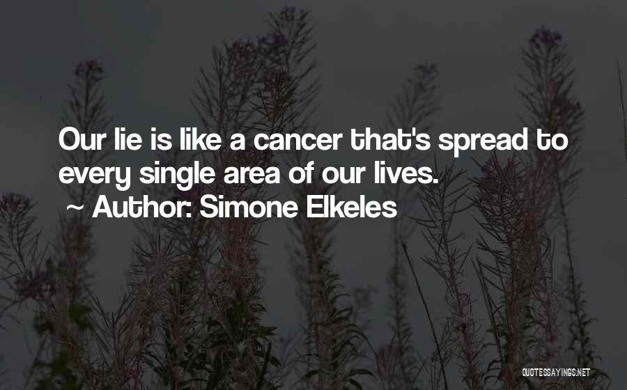 Simone Elkeles Quotes: Our Lie Is Like A Cancer That's Spread To Every Single Area Of Our Lives.