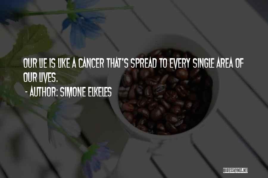 Simone Elkeles Quotes: Our Lie Is Like A Cancer That's Spread To Every Single Area Of Our Lives.