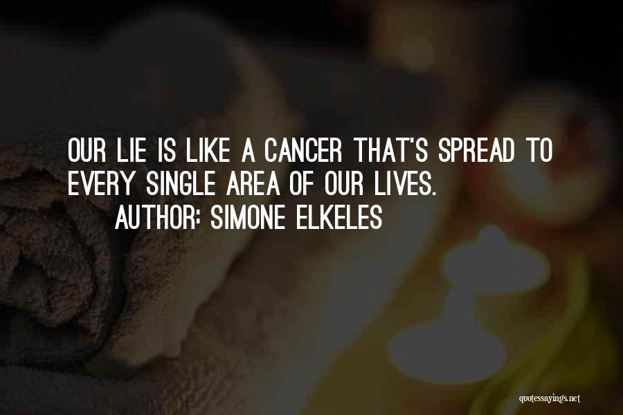 Simone Elkeles Quotes: Our Lie Is Like A Cancer That's Spread To Every Single Area Of Our Lives.