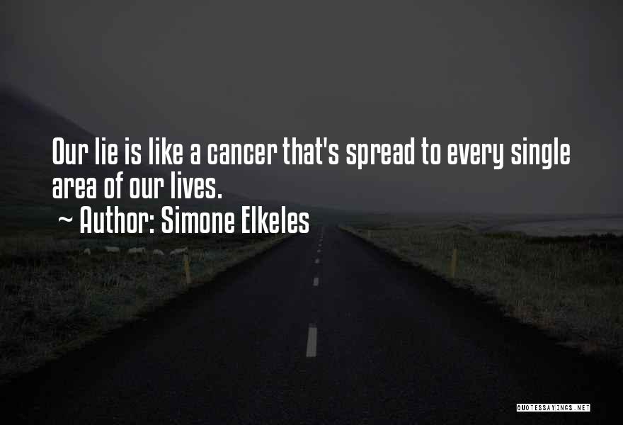 Simone Elkeles Quotes: Our Lie Is Like A Cancer That's Spread To Every Single Area Of Our Lives.