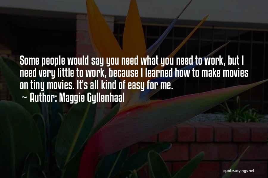 Maggie Gyllenhaal Quotes: Some People Would Say You Need What You Need To Work, But I Need Very Little To Work, Because I