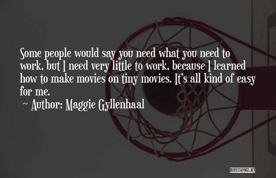 Maggie Gyllenhaal Quotes: Some People Would Say You Need What You Need To Work, But I Need Very Little To Work, Because I