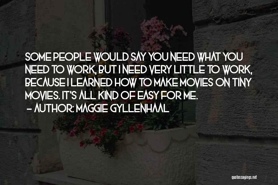Maggie Gyllenhaal Quotes: Some People Would Say You Need What You Need To Work, But I Need Very Little To Work, Because I