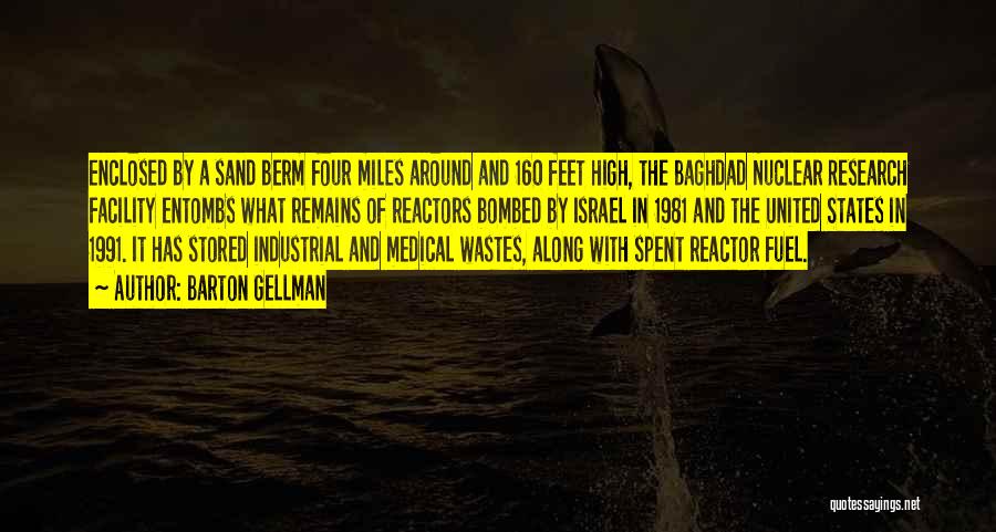 Barton Gellman Quotes: Enclosed By A Sand Berm Four Miles Around And 160 Feet High, The Baghdad Nuclear Research Facility Entombs What Remains