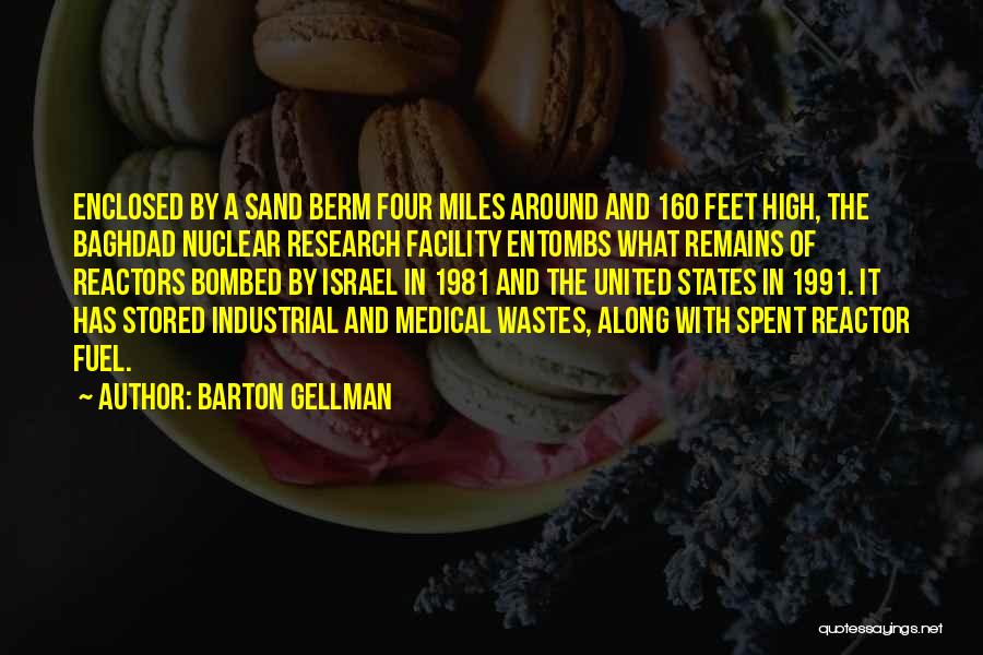 Barton Gellman Quotes: Enclosed By A Sand Berm Four Miles Around And 160 Feet High, The Baghdad Nuclear Research Facility Entombs What Remains