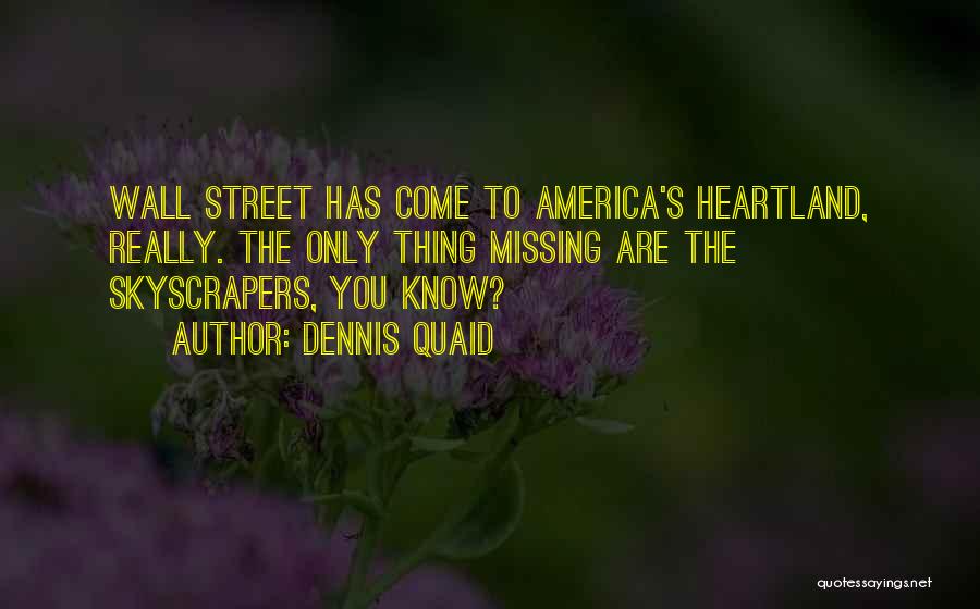 Dennis Quaid Quotes: Wall Street Has Come To America's Heartland, Really. The Only Thing Missing Are The Skyscrapers, You Know?