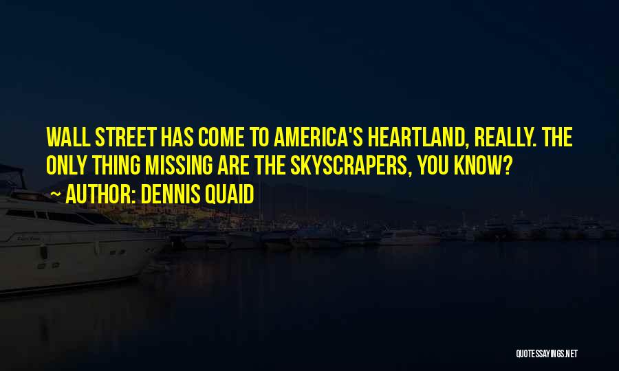 Dennis Quaid Quotes: Wall Street Has Come To America's Heartland, Really. The Only Thing Missing Are The Skyscrapers, You Know?