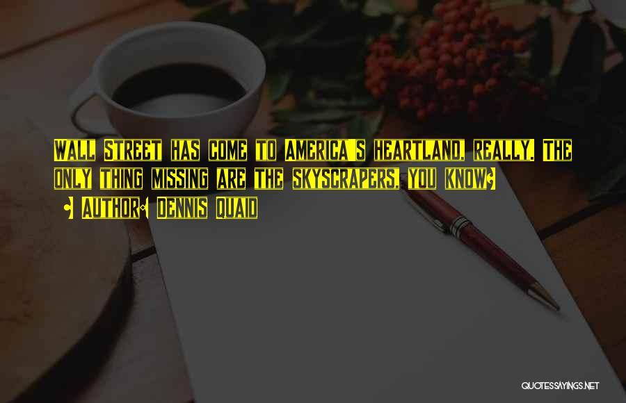 Dennis Quaid Quotes: Wall Street Has Come To America's Heartland, Really. The Only Thing Missing Are The Skyscrapers, You Know?