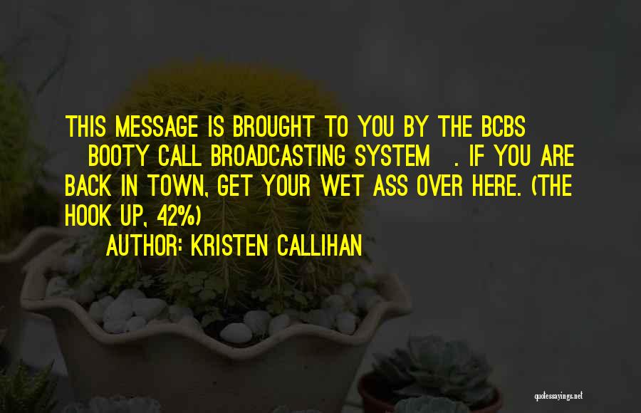 Kristen Callihan Quotes: This Message Is Brought To You By The Bcbs [booty Call Broadcasting System]. If You Are Back In Town, Get