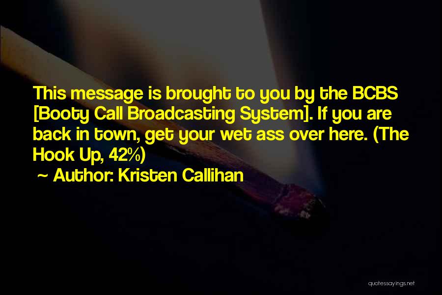 Kristen Callihan Quotes: This Message Is Brought To You By The Bcbs [booty Call Broadcasting System]. If You Are Back In Town, Get