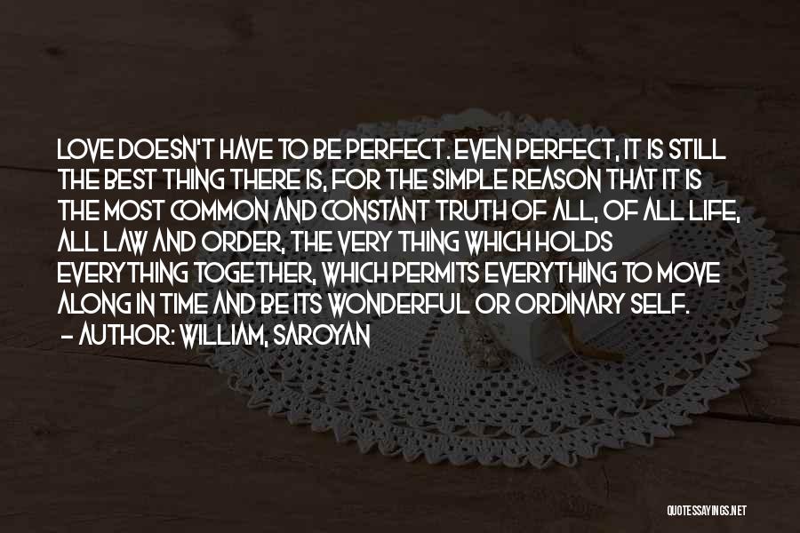 William, Saroyan Quotes: Love Doesn't Have To Be Perfect. Even Perfect, It Is Still The Best Thing There Is, For The Simple Reason