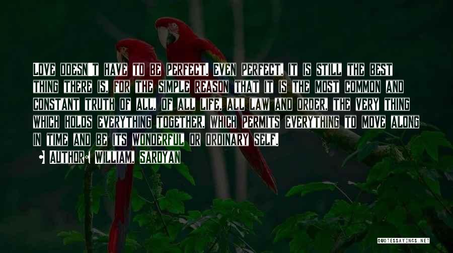 William, Saroyan Quotes: Love Doesn't Have To Be Perfect. Even Perfect, It Is Still The Best Thing There Is, For The Simple Reason