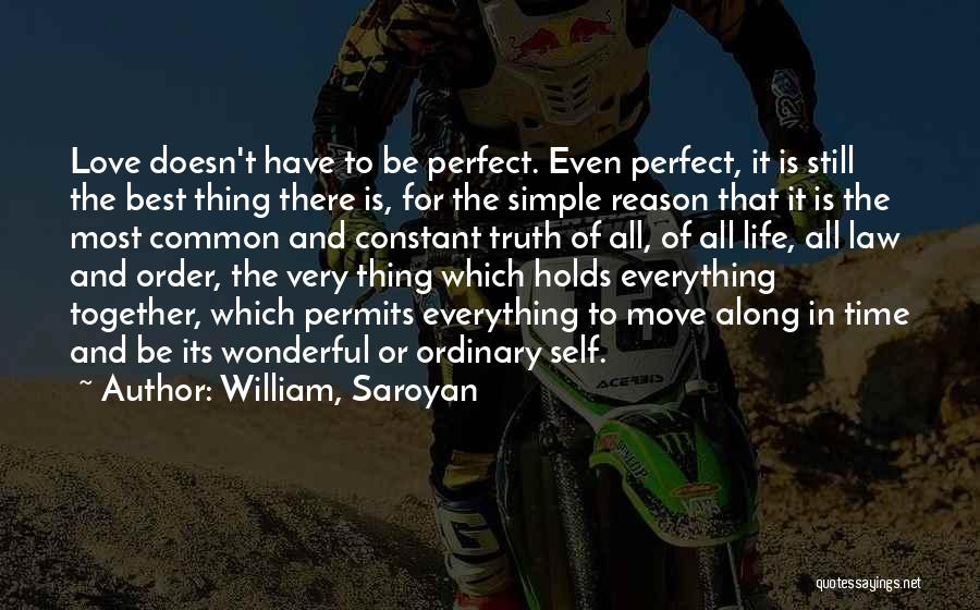 William, Saroyan Quotes: Love Doesn't Have To Be Perfect. Even Perfect, It Is Still The Best Thing There Is, For The Simple Reason