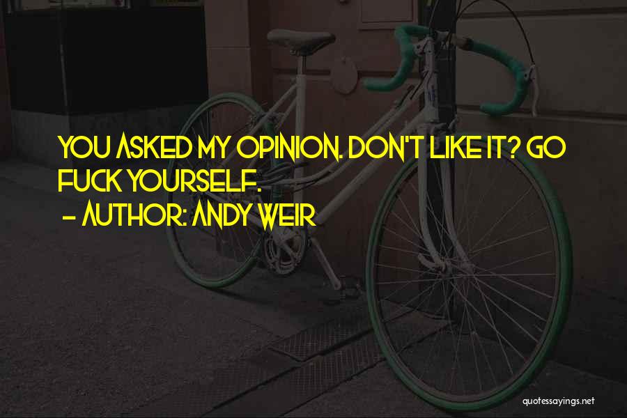 Andy Weir Quotes: You Asked My Opinion. Don't Like It? Go Fuck Yourself.