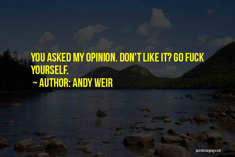 Andy Weir Quotes: You Asked My Opinion. Don't Like It? Go Fuck Yourself.