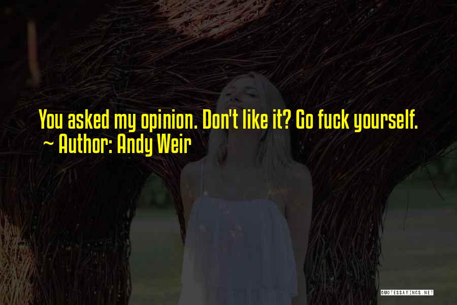 Andy Weir Quotes: You Asked My Opinion. Don't Like It? Go Fuck Yourself.