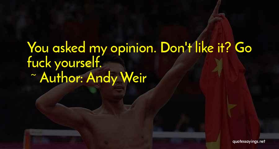 Andy Weir Quotes: You Asked My Opinion. Don't Like It? Go Fuck Yourself.