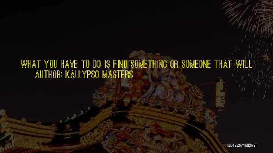 Kallypso Masters Quotes: What You Have To Do Is Find Something Or Someone That Will Make Your Surviving Worthwhile. Find A Cause That