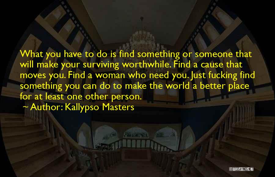 Kallypso Masters Quotes: What You Have To Do Is Find Something Or Someone That Will Make Your Surviving Worthwhile. Find A Cause That