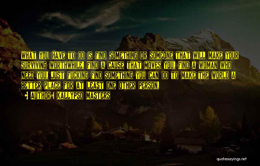 Kallypso Masters Quotes: What You Have To Do Is Find Something Or Someone That Will Make Your Surviving Worthwhile. Find A Cause That