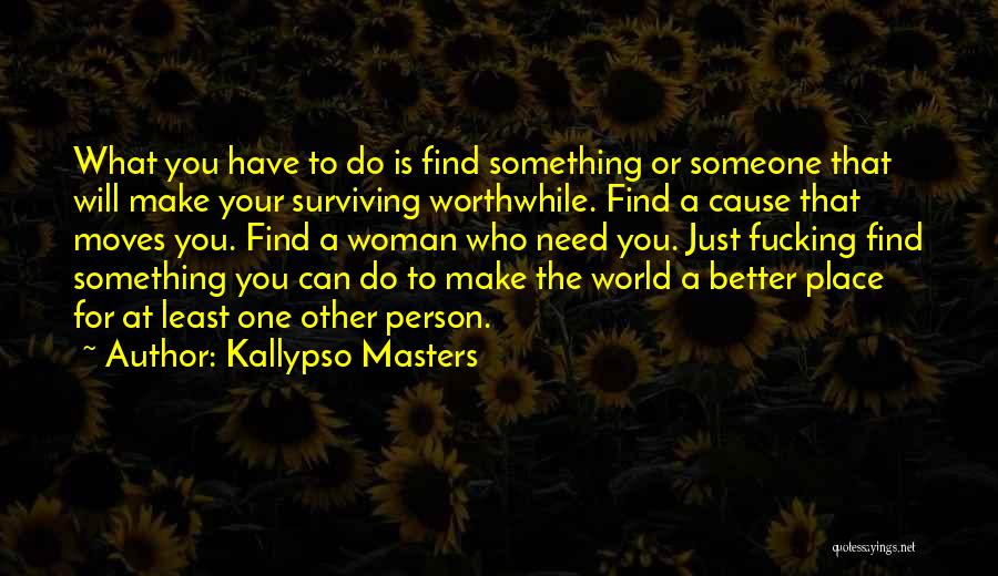 Kallypso Masters Quotes: What You Have To Do Is Find Something Or Someone That Will Make Your Surviving Worthwhile. Find A Cause That