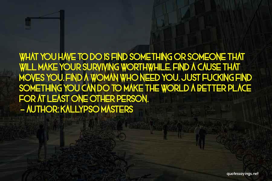 Kallypso Masters Quotes: What You Have To Do Is Find Something Or Someone That Will Make Your Surviving Worthwhile. Find A Cause That