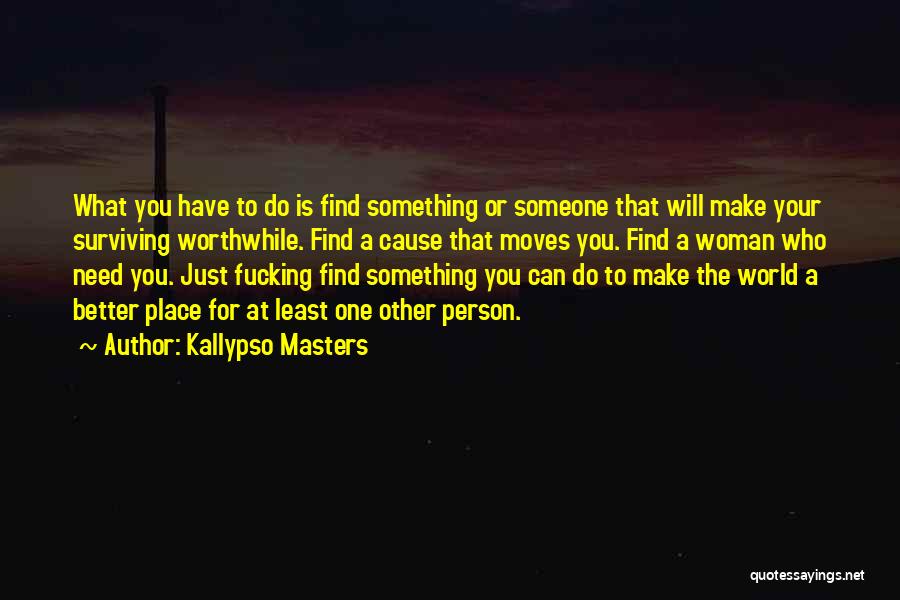 Kallypso Masters Quotes: What You Have To Do Is Find Something Or Someone That Will Make Your Surviving Worthwhile. Find A Cause That