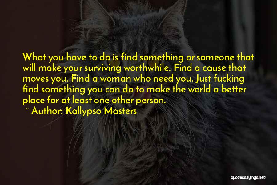 Kallypso Masters Quotes: What You Have To Do Is Find Something Or Someone That Will Make Your Surviving Worthwhile. Find A Cause That