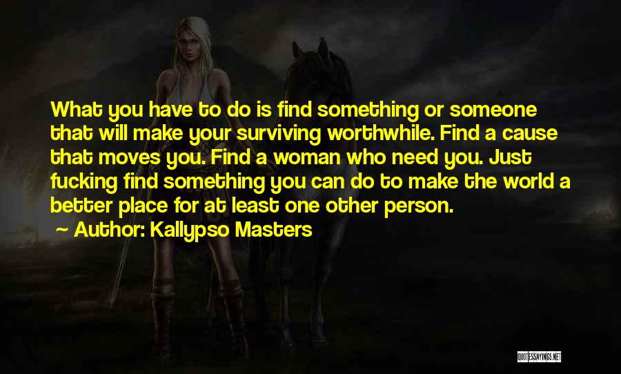 Kallypso Masters Quotes: What You Have To Do Is Find Something Or Someone That Will Make Your Surviving Worthwhile. Find A Cause That