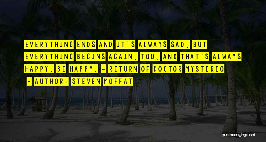 Steven Moffat Quotes: Everything Ends And It's Always Sad, But Everything Begins Again, Too. And That's Always Happy. Be Happy. - Return Of