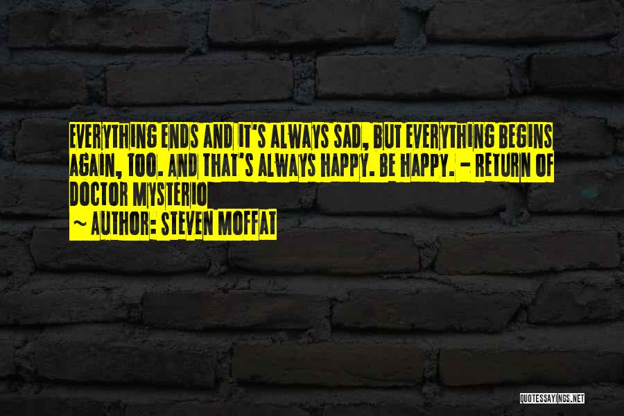 Steven Moffat Quotes: Everything Ends And It's Always Sad, But Everything Begins Again, Too. And That's Always Happy. Be Happy. - Return Of