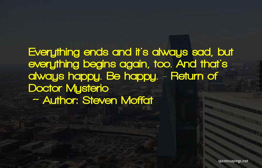 Steven Moffat Quotes: Everything Ends And It's Always Sad, But Everything Begins Again, Too. And That's Always Happy. Be Happy. - Return Of