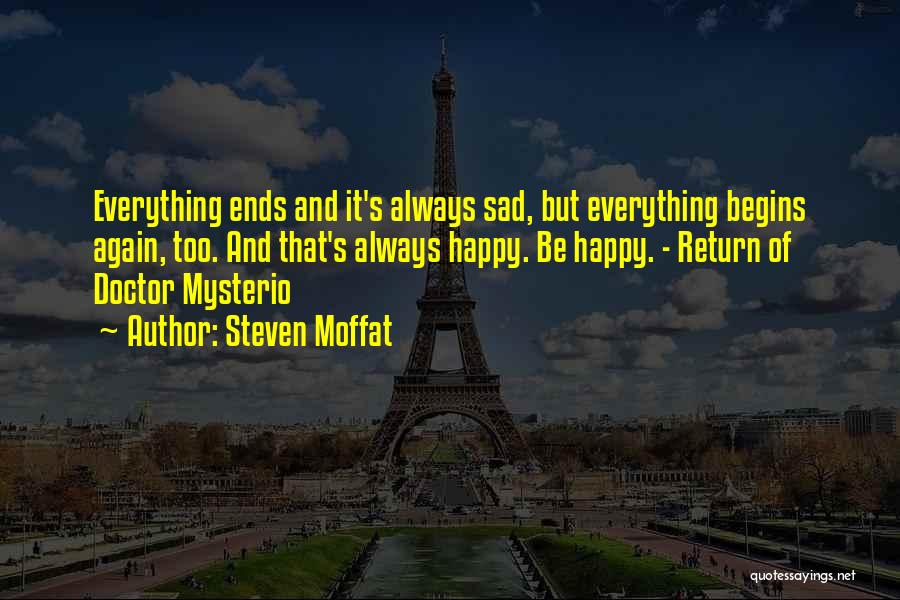 Steven Moffat Quotes: Everything Ends And It's Always Sad, But Everything Begins Again, Too. And That's Always Happy. Be Happy. - Return Of